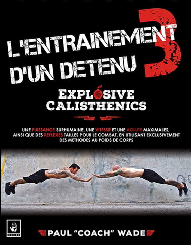 Couverture de L'entraînement d'un détenu. Vol. 3. Explosive calisthenics : une puissance surhumaine, une vitesse et une agilité maximales, ainsi que des réflexes taillés pour le combat, en utilisant exclusivement des méthodes au poids du corps