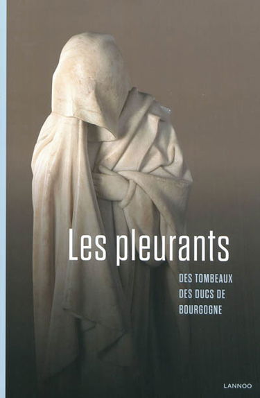 Les pleurants : des tombeaux des ducs de Bourgogne