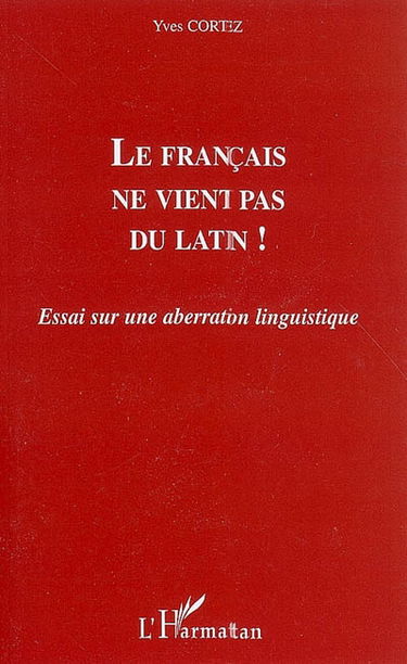 Le français ne vient pas du latin ! : essai sur une aberration linguistique