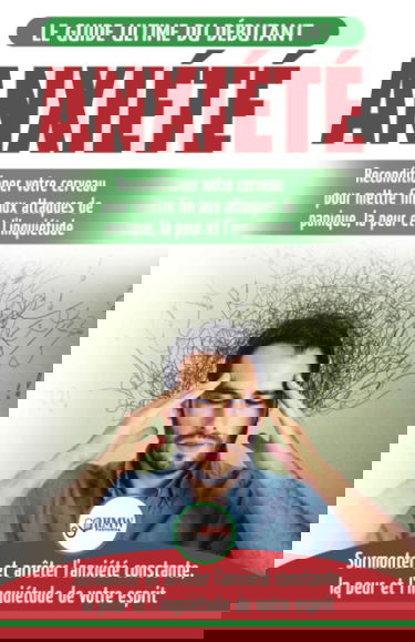 Anxiété: Reconditionner votre cerveau anxieux - Mettre fin aux stress et attaques de panique - Arrêter et contrôler votre craintes, peur et inquiétude ... (Livre en Français / Anxiety French Book)