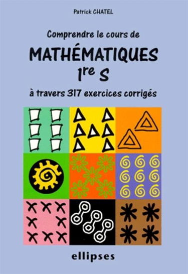 Comprendre le cours de mathématiques 1re S à travers 317 exercices corrigés