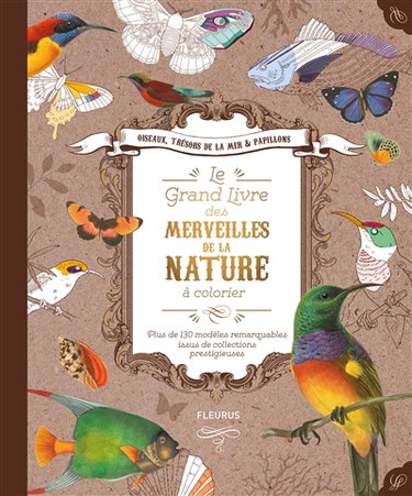 Couverture de Le grand livre des merveilles de la nature à colorier : oiseaux, trésors de la mer & papillons : plus de 130 modèles remarquables issus de collections prestigieuses