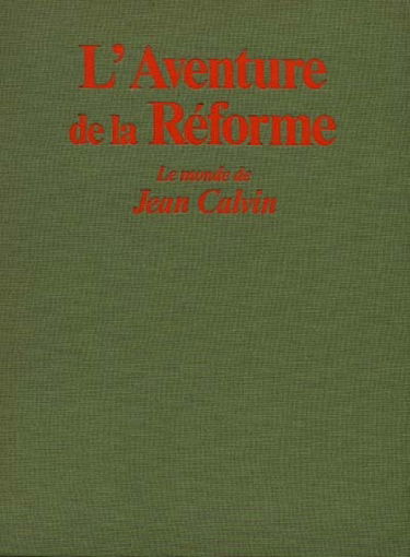 L'Aventure de la Réforme : le monde de Jean Calvin