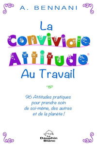 La conviviale attitude au travail : 96 attitudes pratiques pour prendre soin de soi-même, des autres et de la planète !