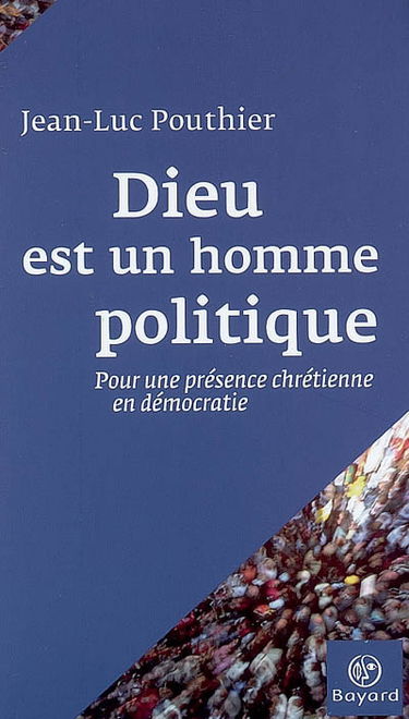 Dieu est un homme politique : pour une présence chrétienne en démocratie