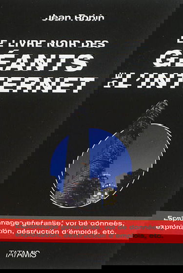 Le livre noir des géants de l'Internet : espionnage généralisé, exploitation, vol de données, destruction d'emplois, etc.