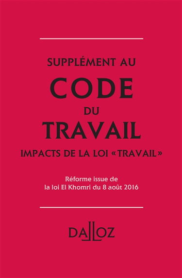 Supplément au Code du travail : impacts de la loi Travail : réforme issue de la loi El Khomri du 8 août 2016
