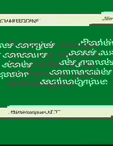 Problèmes corrigés posés aux concours des grandes écoles commerciales option technologique.: Mathématiques E.C.T.