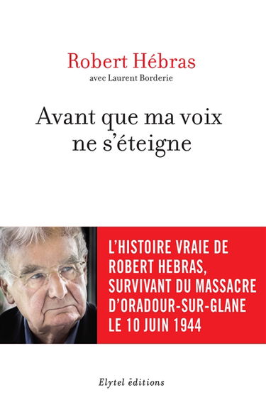 Avant que ma voix ne s'éteigne : l'histoire vraie de Robert Hebras, survivant du massacre d'Oradour-sur-Glane le 10 juin 1944