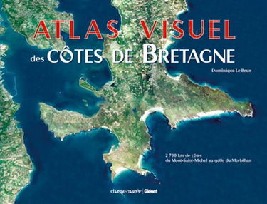 Atlas visuel des côtes de Bretagne : 2.700 km de côtes du Mont-Saint-Michel au golfe du Morbihan