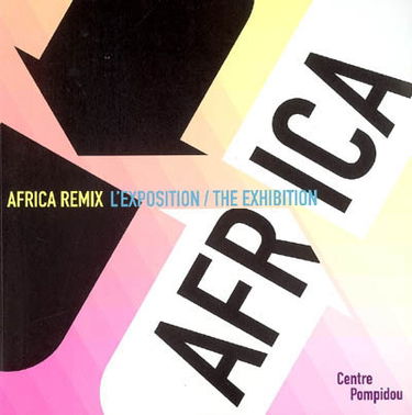 Africa remix, l'exposition : l'art contemporain d'un continent : exposition présentée au Centre Pompidou, Galerie 1, 25 mai-8 août 2005. Africa Remix, the exhibition : contemporary art of a continent : exhibition held at the Centre Pompidou, Galerie1, 25 