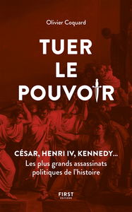 Tuer le pouvoir : César, Henri IV, Kennedy... : les plus grands assassinats politiques de l'histoire