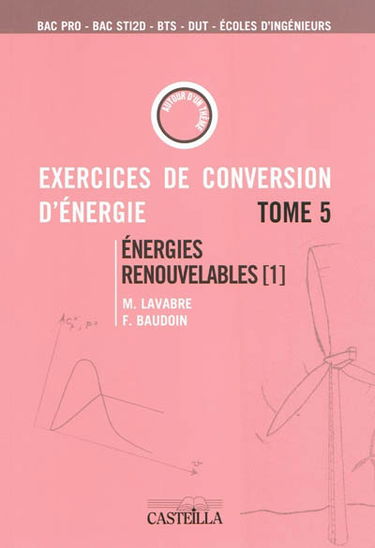 Exercices et problèmes de conversion d'énergie. Vol. 5. Energies renouvelables 1 : bac pro, bac STI2D, BTS, DUT, écoles d'ingénieurs : aérogénérateurs, gestion et stockage d'énergie