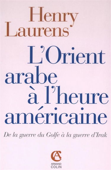 L'Orient arabe à l'heure américaine : de la guerre du Golfe à la guerre d'Irak