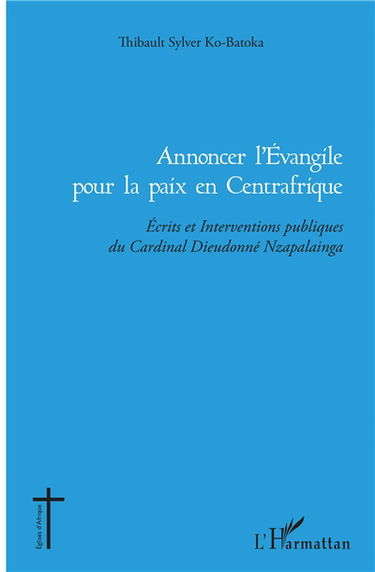 Annoncer l'Evangile pour la paix en Centrafrique : écrits et interventions publiques du cardinal Dieudonné Nzapalainga