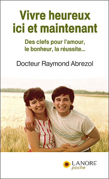 Vivre heureux ici et maintenant : des clefs pour l'amour, le bonheur, la réussite...