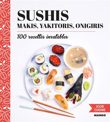 Sushis, makis, yakitoris, onigiris : 100 recettes inratables