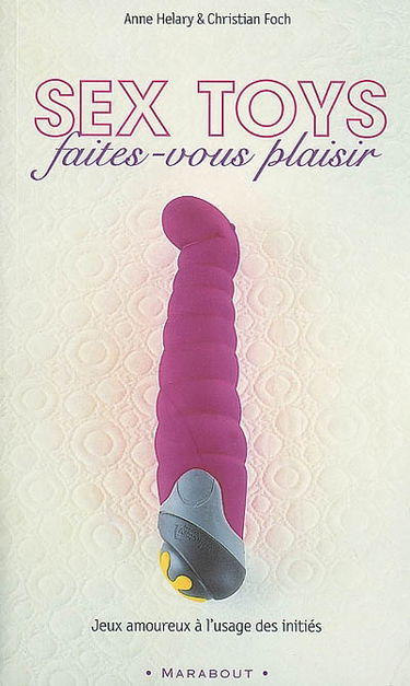 Sex toys : faites-vous plaisir : jeux amoureux à l'usage des initiés