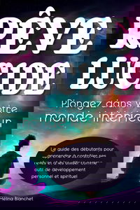 Rêve Lucide - Plongez dans votre monde intérieur: Le guide des Débutants pour apprendre à contrôler ses Rêves et à les utiliser comme outil de Développement Personnel