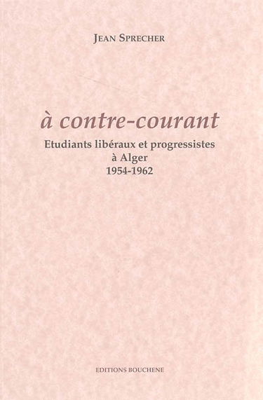 A contre-courant : étudiants libéraux et progressistes à Alger 1954-1962