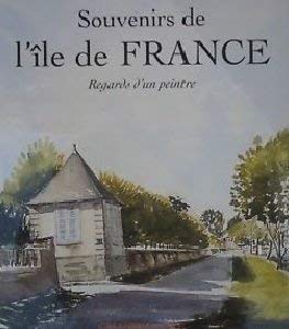 Souvenirs de l'Ile de France: Regards d'un peintre
