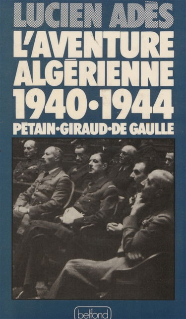 L'Aventure algérienne 1940-1944 : Pétain, Giraud, de Gaulle