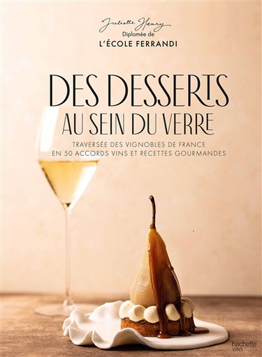 Couverture de Des desserts au sein du verre : traversée des vignobles de France en 50 accords vins et recettes gourmandes