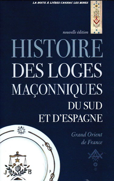 Histoire des Loges Maçonniques du sud de La France et d'espagne, Ariège, Aveyron, Haute Garonne, Gers, Landes, Lot, Pyrénées Atlantiques, Hautes Pyrénées, Tarn, Tarn et Garonne, Répertoire Historique,
