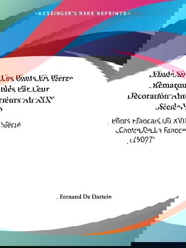 Etude Sur Les Ponts En Pierre Remarquables Par Leur Decoration Anterieurs Au XIX Siecle V2: Ponts Francais Du XVIII Siecle Cantre De La France (1907)