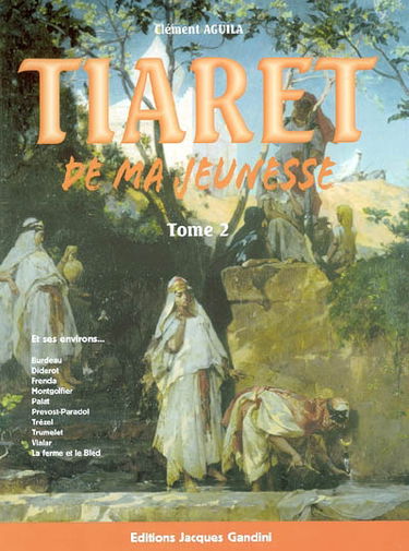 Tiaret de ma jeunesse : et ses environs.... Vol. 2