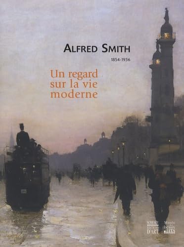 Couverture de Alfred Smith, 1854-1936 : un regard sur la vie moderne : exposition, Bordeaux, Musée des beaux-arts, salles Domergue et galerie des beaux-arts, 6 décembre 2007-6 avril 2008
