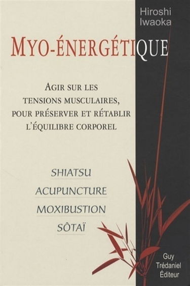 Myo-énergétique : agir sur les tensions musculaires pour préserver et rétablir l'équilibre corporel : shiatsu, acupuncture, moxibustion, sôtaï