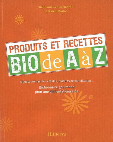 Produits et recettes bio de A à Z : algues, crèmes de céréales, produits de substitution... : dictionnaire gourmand pour une alimentation saine