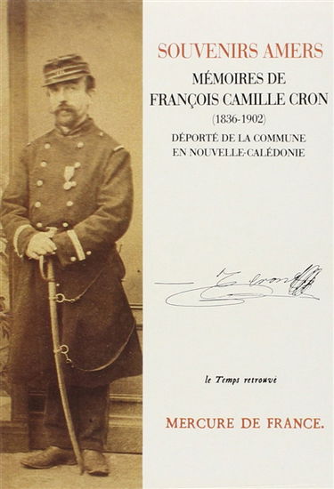Souvenirs amers, mémoires de François Camille Cron, déporté de la Commune en Nouvelle-Calédonie : 1836-1902. Pièces de son procès devant le IVe conseil de guerre de Versailles