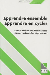 Apprendre ensemble, apprendre en cycles : avec la maison des Trois Espaces, classes maternelles et primaires