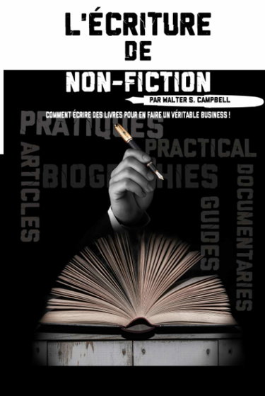 L'Écriture de Non-Fiction: Comment Écrire des Livres Pour En Faire Un Véritable Business !