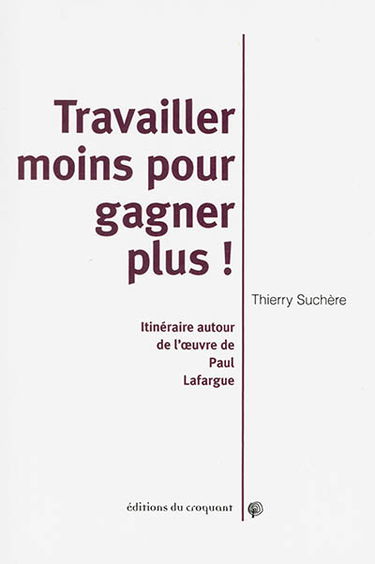 Travailler moins pour gagner plus ! : itinéraires autour de l'oeuvre de Paul Lafargue