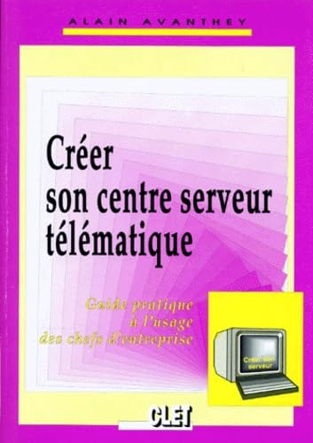 Couverture de Créer son centre serveur télématique : guide pratique à l'usage des chefs d'entreprise