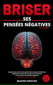 BRISER ses pensées négatives en 21 jours: un guide pour sortir de la spirale des croyances limitantes, augmenter l'estime de soi, gérer ses émotions et surmonter les pensées négatives