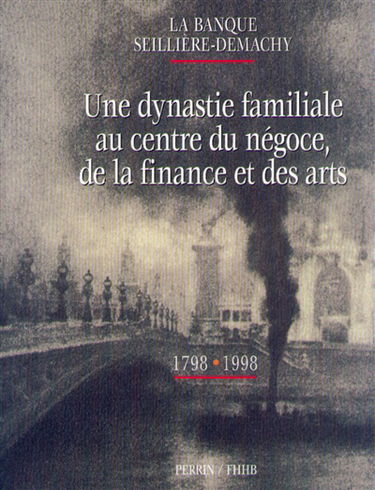 La Banque Seillière-Demachy : une dynastie familiale au centre du négoce, de la finance et des arts, 1798-1998