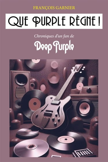 Que Purple règne ! : Chroniques d'un fan de Deep Purple