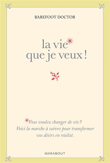 La vie que je veux ! : la marche à suivre pour transformer vos désirs en réalité