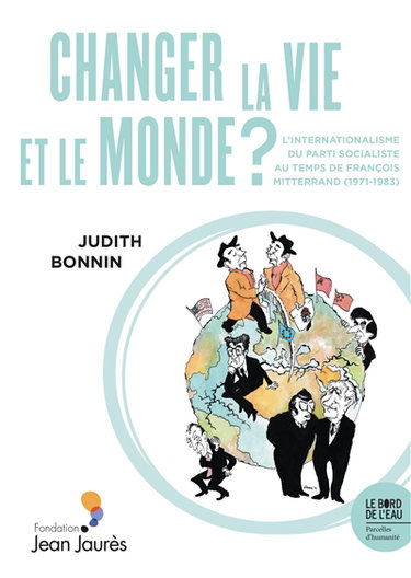 Changer la vie et le monde ? : l'internationalisme du Parti socialiste au temps de François Mitterrand (1971-1983)