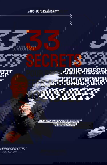 33 (vrais) secrets pour présenter efficacement vos idées: Le livre de Bruno CLEMENT, CEO ZEPRESENTERS et auteur du podcast Moment de Vérité