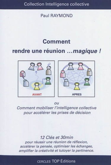 Comment rendre une réunion... magique ! ou Comment mobiliser l'intelligence collective pour accélérer les prises de décision : 12 clés et 30 min pour réussir une réunion de réflexion, accélérer la pensée, optimiser les échanges, amplifier la créativité et