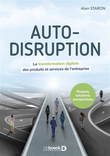 Auto-disruption : la transformation digitale des produits et services de l'entreprise : risques, solutions, perspectives
