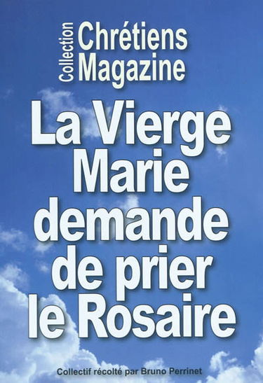 La Vierge Marie demande de prier le rosaire : recueil de paroles de la Vierge Marie et de témoignages