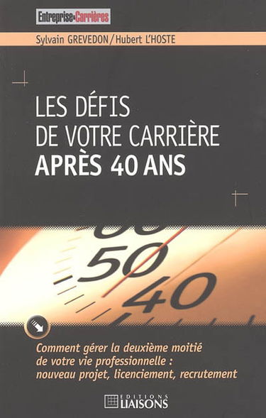Les défis de votre carrière après 40 ans : comment gérer la deuxième moitié de votre vie professionnelle, nouveau projet, licenciement, recrutement