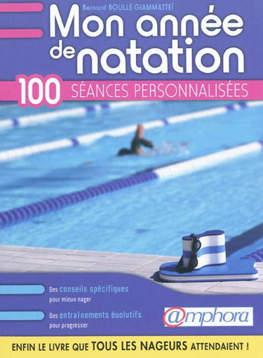Mon année de natation : 100 séances personnalisées : des conseils spécifiques pour mieux nager, des entraînements évolutifs pour progresser