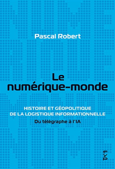 Le numérique-monde : histoire et géopolitique de la logistique informationnelle : du télégraphe à l'IA